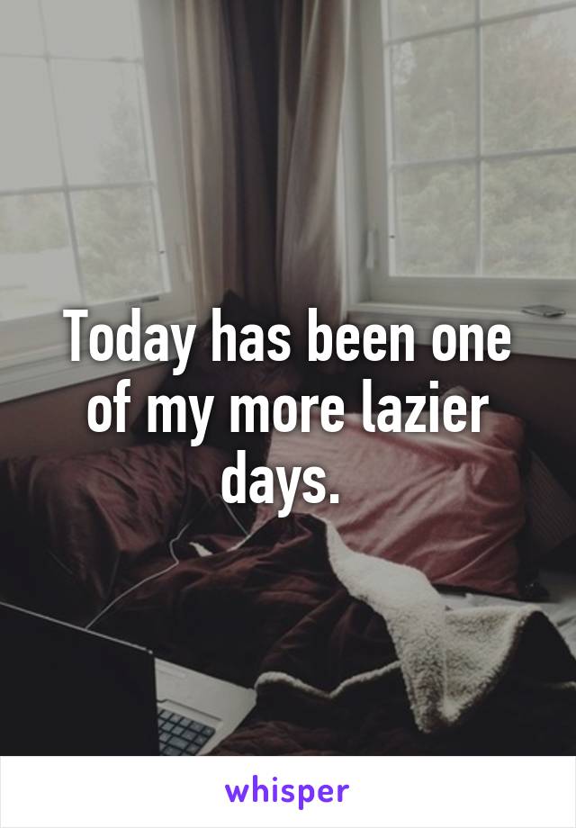 Today has been one of my more lazier days. 