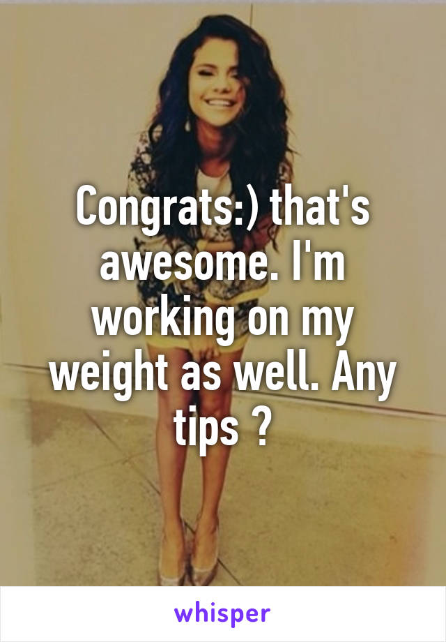 Congrats:) that's awesome. I'm working on my weight as well. Any tips ?