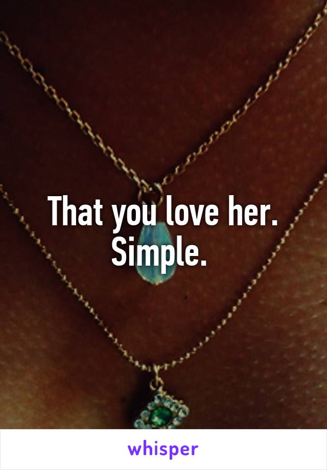 That you love her. Simple. 