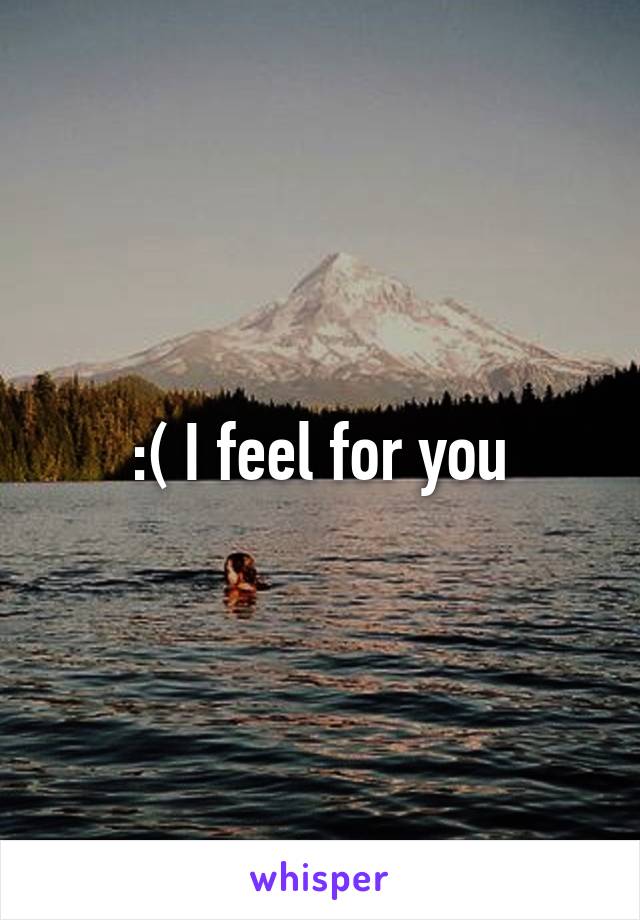 :( I feel for you