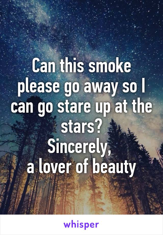 Can this smoke please go away so I can go stare up at the stars?
Sincerely, 
a lover of beauty