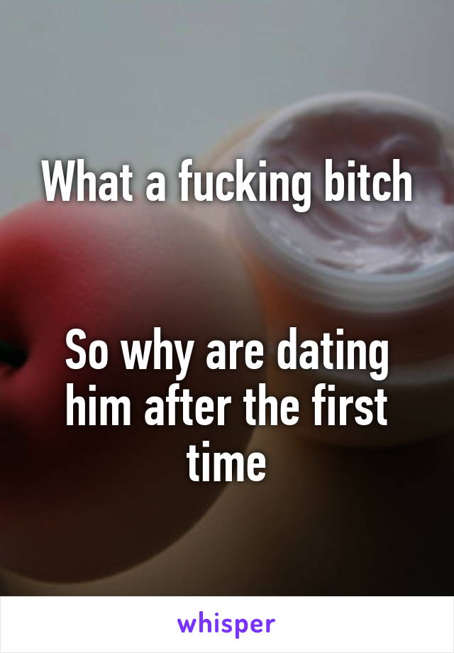 What a fucking bitch


So why are dating him after the first time