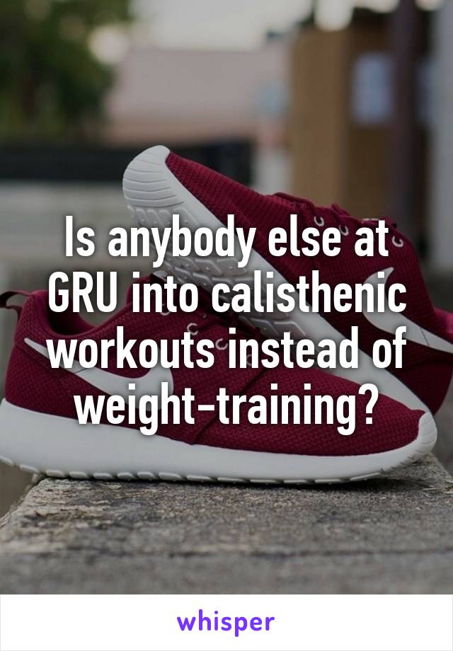 Is anybody else at GRU into calisthenic workouts instead of weight-training?