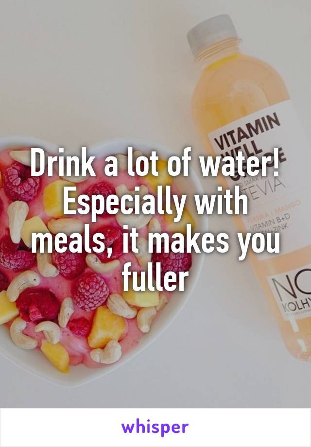 Drink a lot of water!
Especially with meals, it makes you fuller