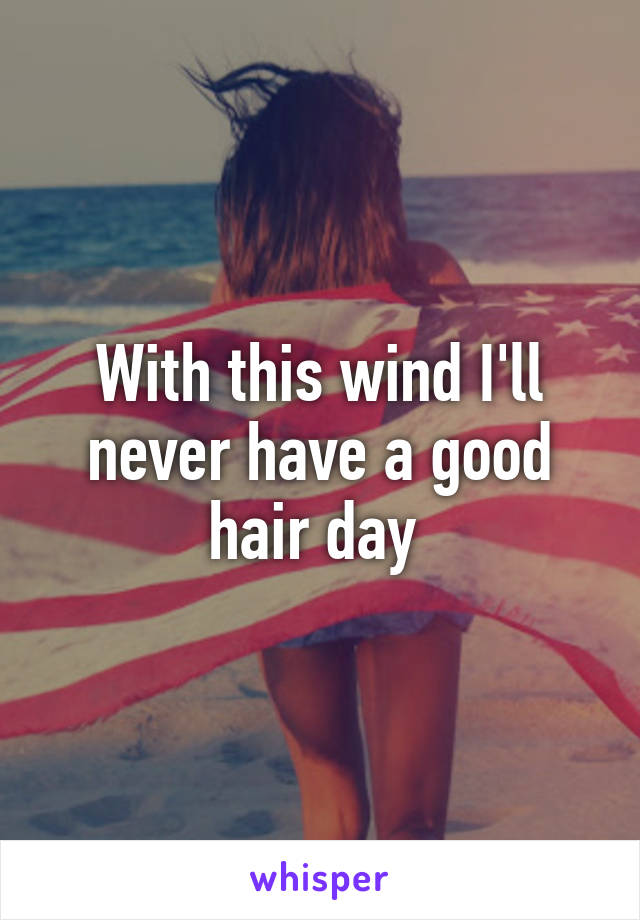 With this wind I'll never have a good hair day 