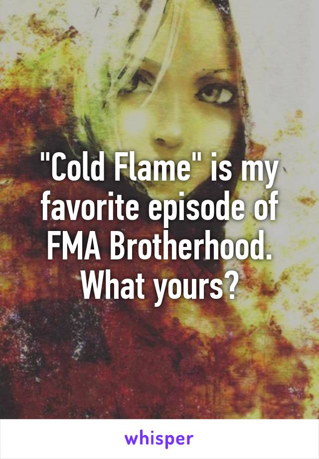 "Cold Flame" is my favorite episode of FMA Brotherhood. What yours?