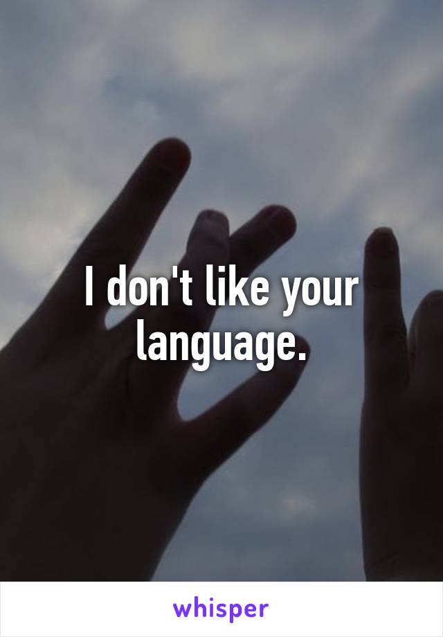 I don't like your language.