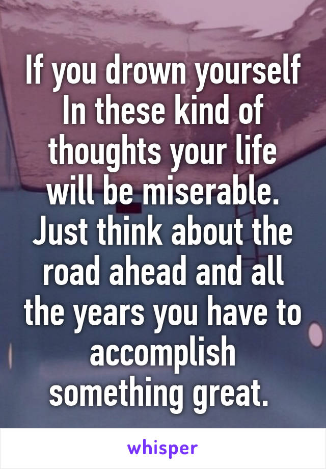 If you drown yourself In these kind of thoughts your life will be miserable. Just think about the road ahead and all the years you have to accomplish something great. 