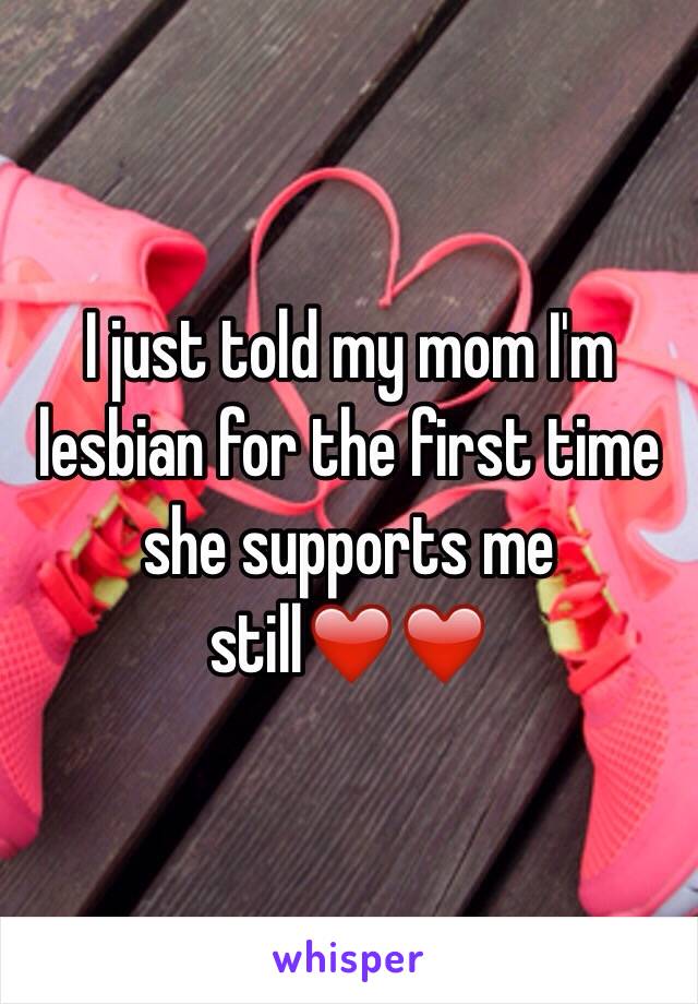 I just told my mom I'm lesbian for the first time she supports me still❤️❤️