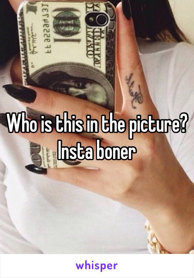 Who is this in the picture? Insta boner