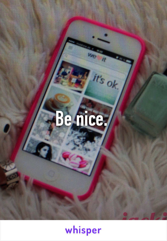Be nice. 