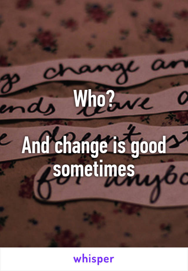 Who?

And change is good sometimes