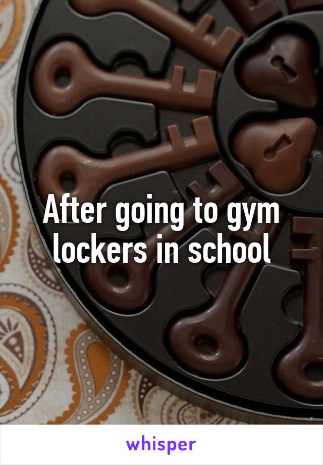 After going to gym lockers in school