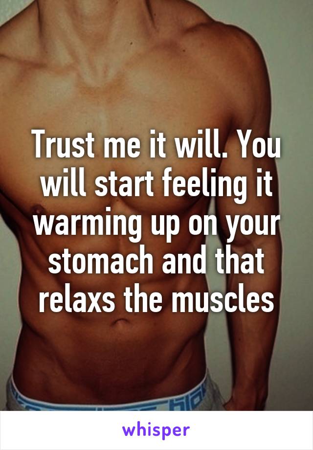 Trust me it will. You will start feeling it warming up on your stomach and that relaxs the muscles