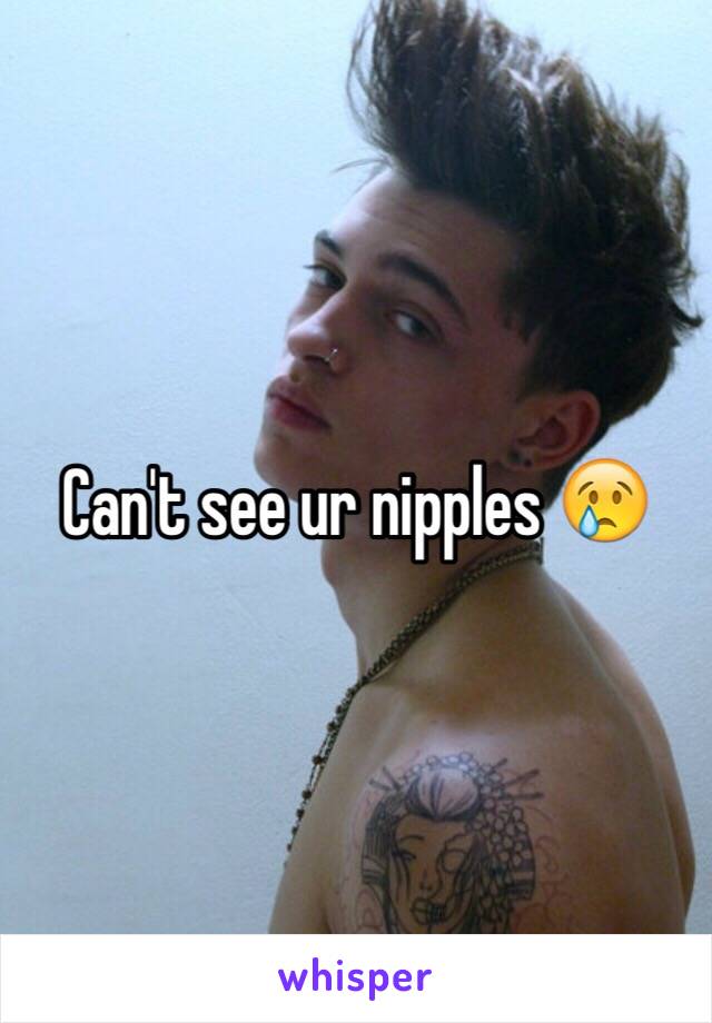 Can't see ur nipples 😢
