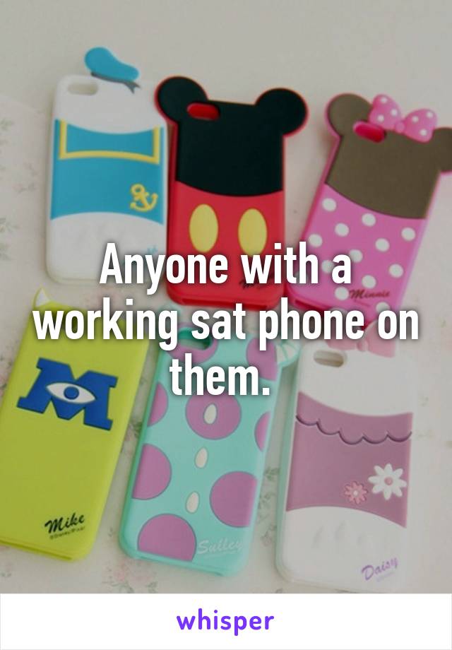 Anyone with a working sat phone on them. 