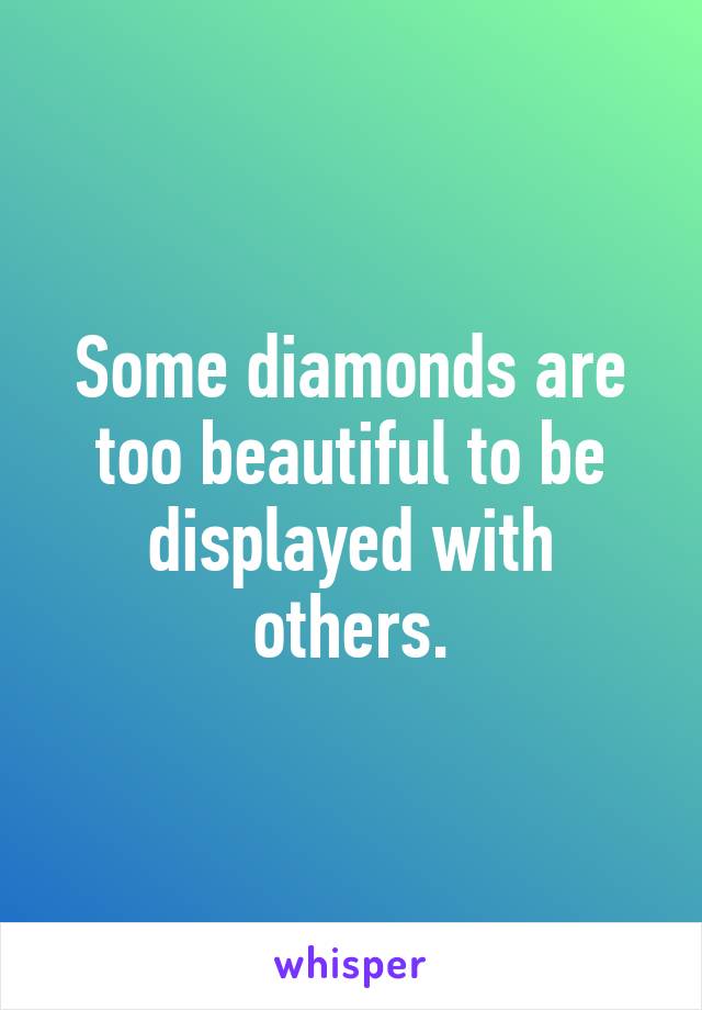 Some diamonds are too beautiful to be displayed with others.