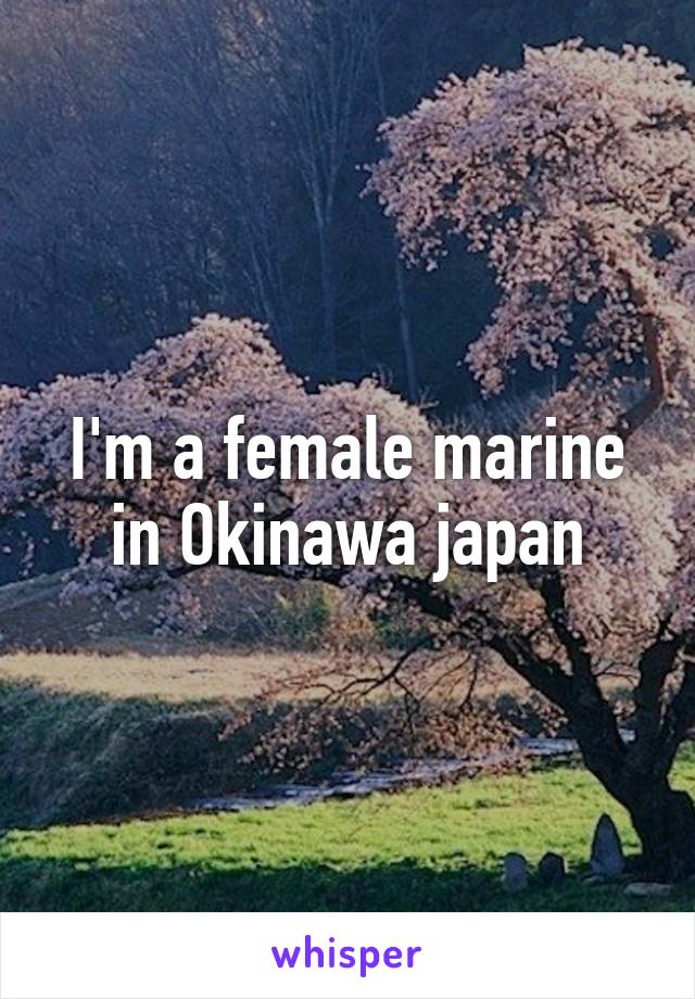 I'm a female marine in Okinawa japan