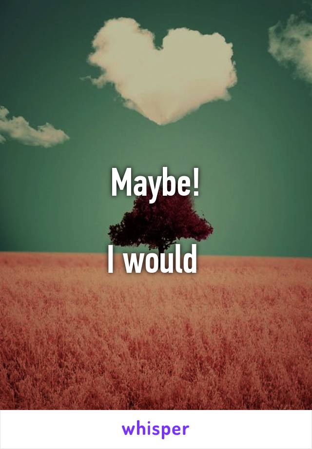 Maybe!

I would 