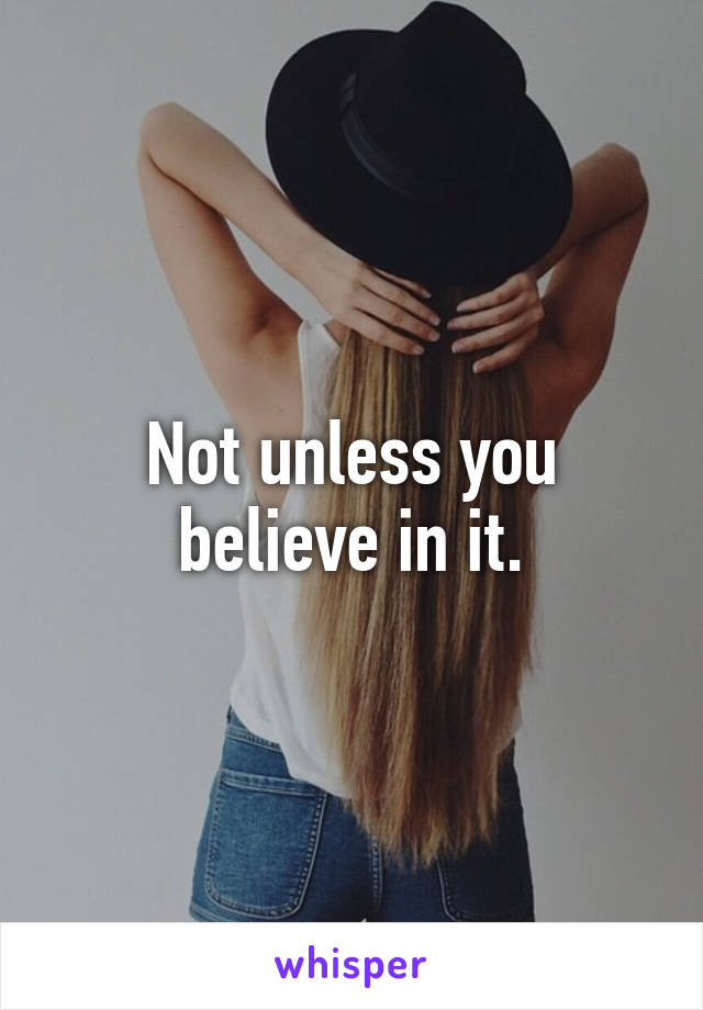 Not unless you believe in it.