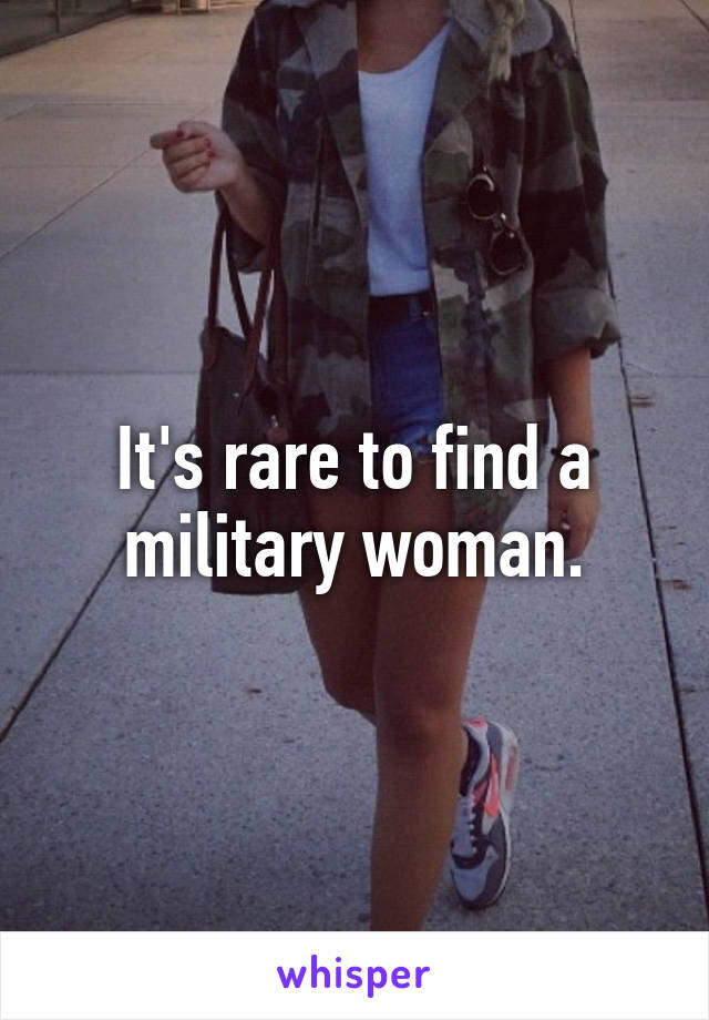 It's rare to find a military woman.