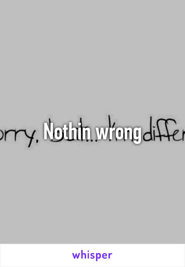 Nothin wrong