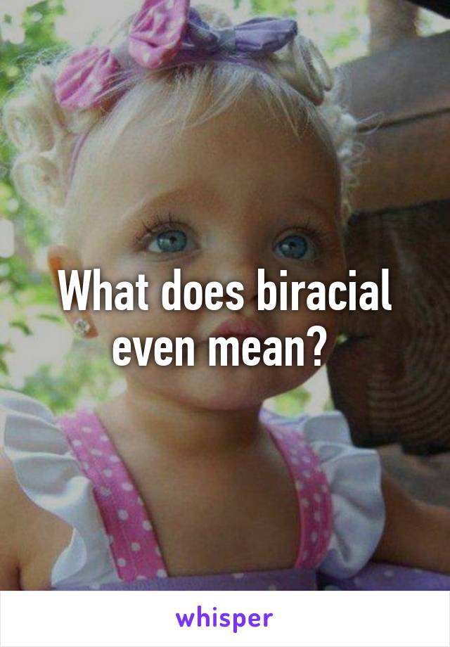What does biracial even mean? 
