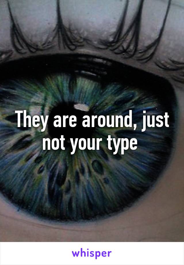 They are around, just not your type 
