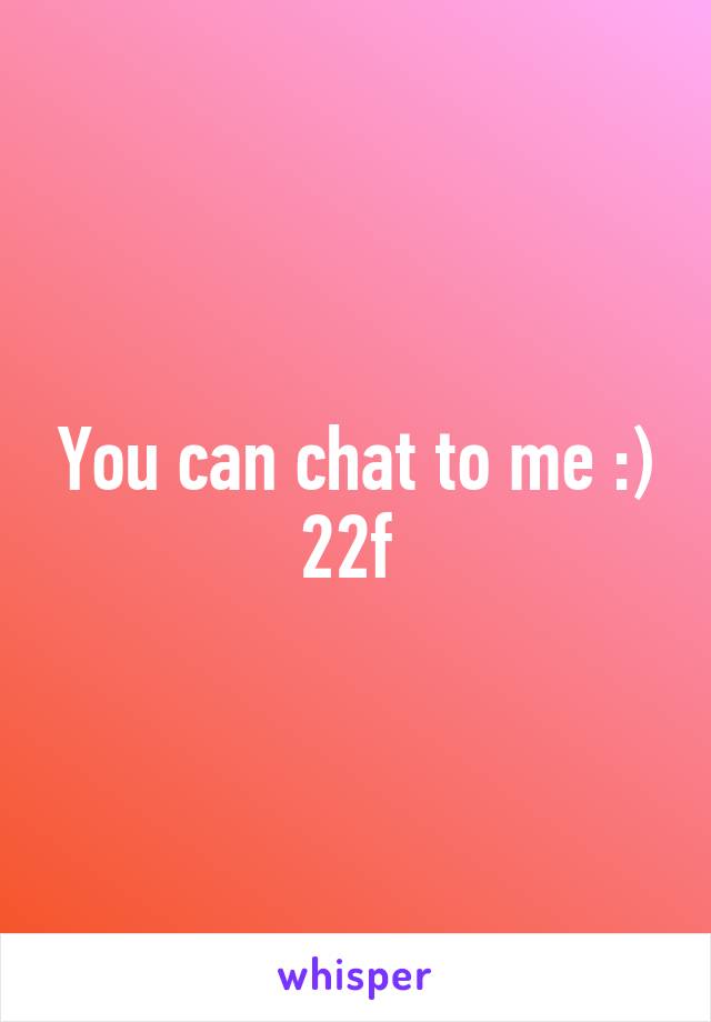 You can chat to me :) 22f 