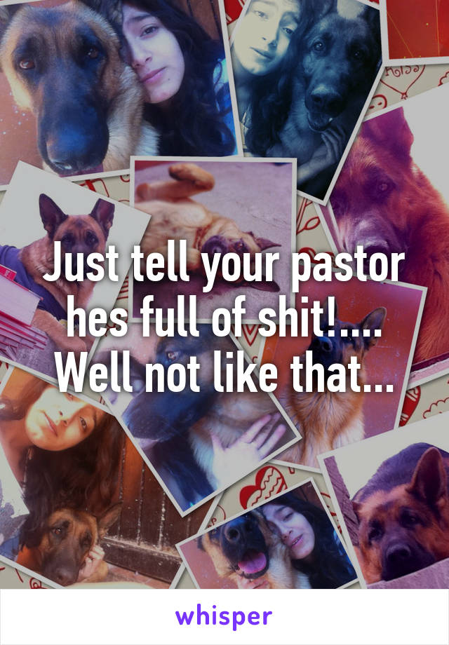 Just tell your pastor hes full of shit!.... Well not like that...