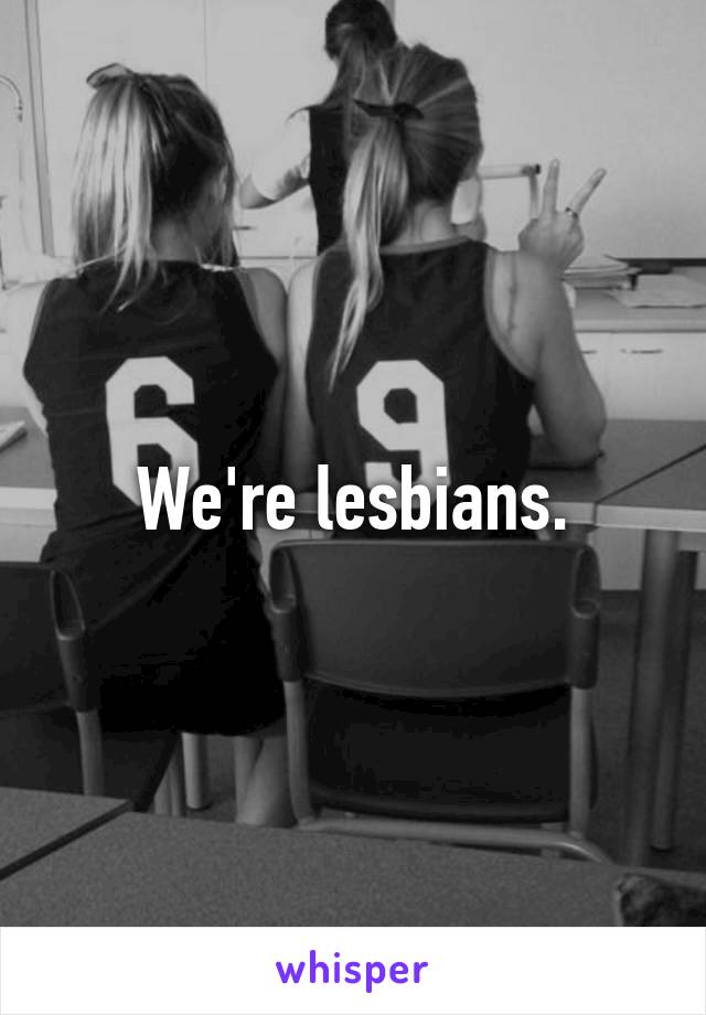 We're lesbians.