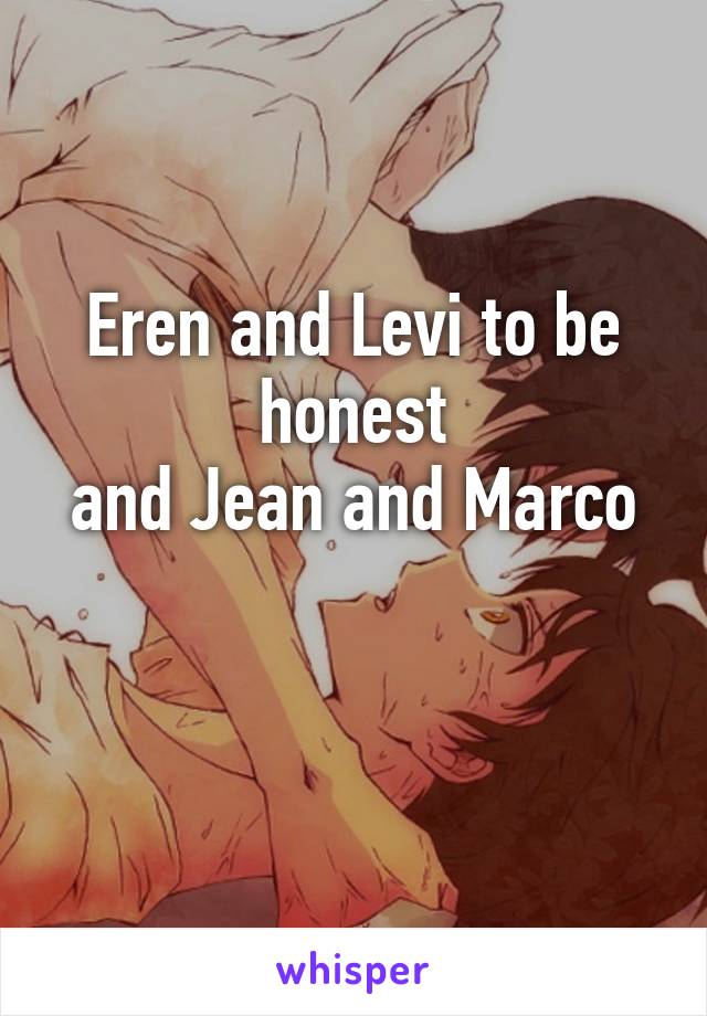Eren and Levi to be honest
and Jean and Marco

