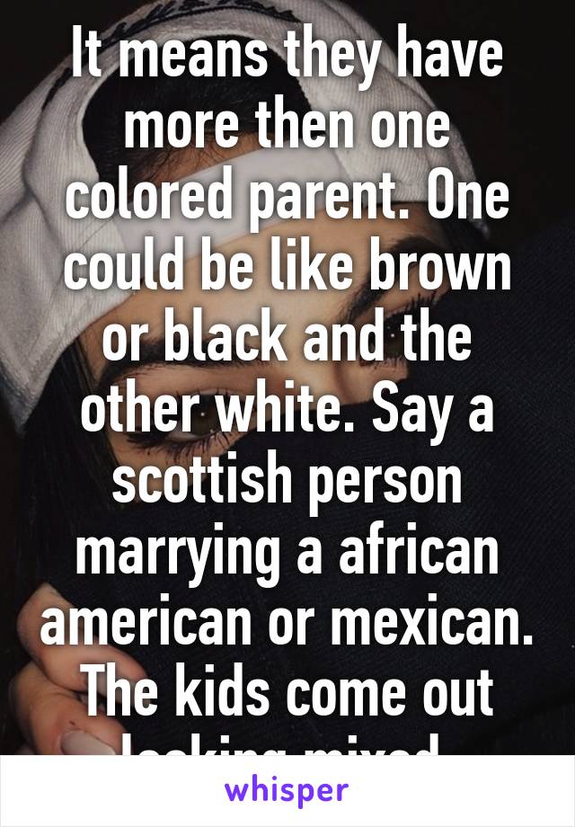 It means they have more then one colored parent. One could be like brown or black and the other white. Say a scottish person marrying a african american or mexican. The kids come out looking mixed 
