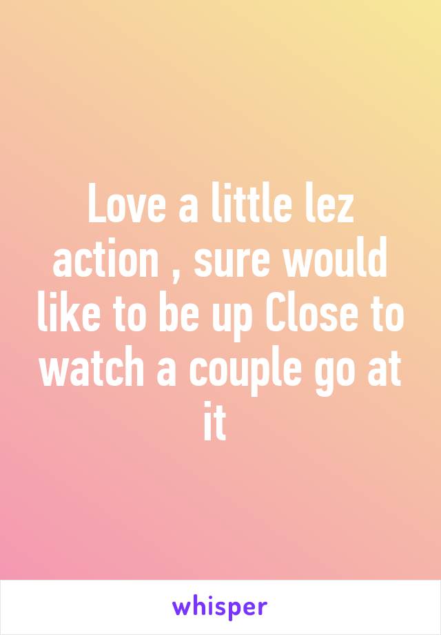 Love a little lez action , sure would like to be up Close to watch a couple go at it 