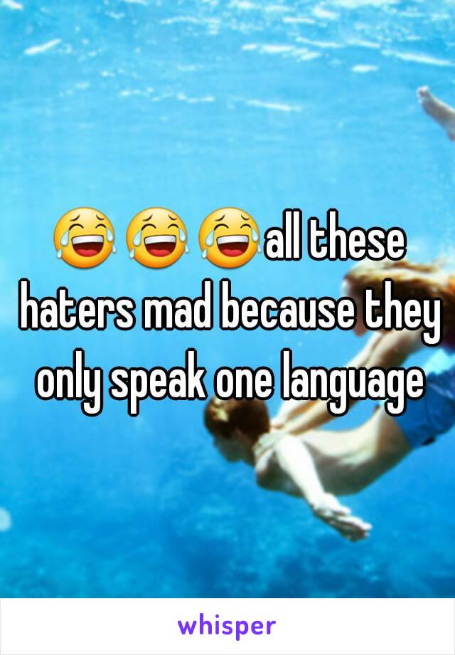 😂😂😂all these haters mad because they only speak one language