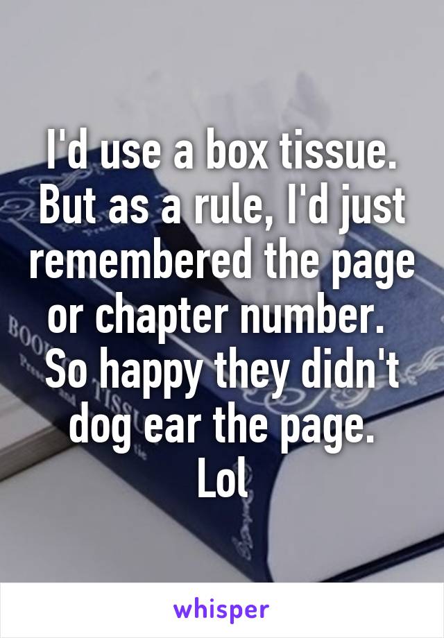 I'd use a box tissue. But as a rule, I'd just remembered the page or chapter number. 
So happy they didn't dog ear the page.
Lol