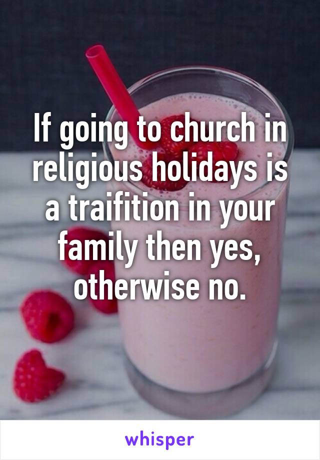 If going to church in religious holidays is a traifition in your family then yes, otherwise no.
