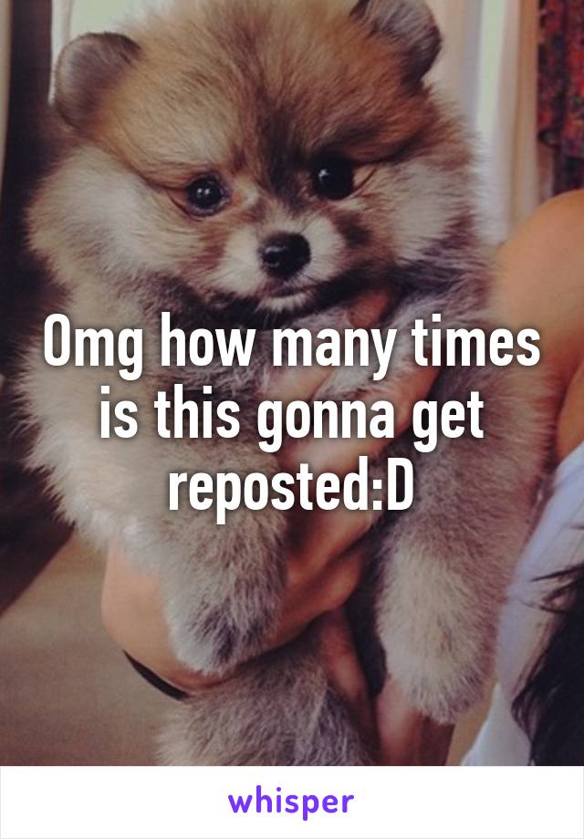 Omg how many times is this gonna get reposted:D