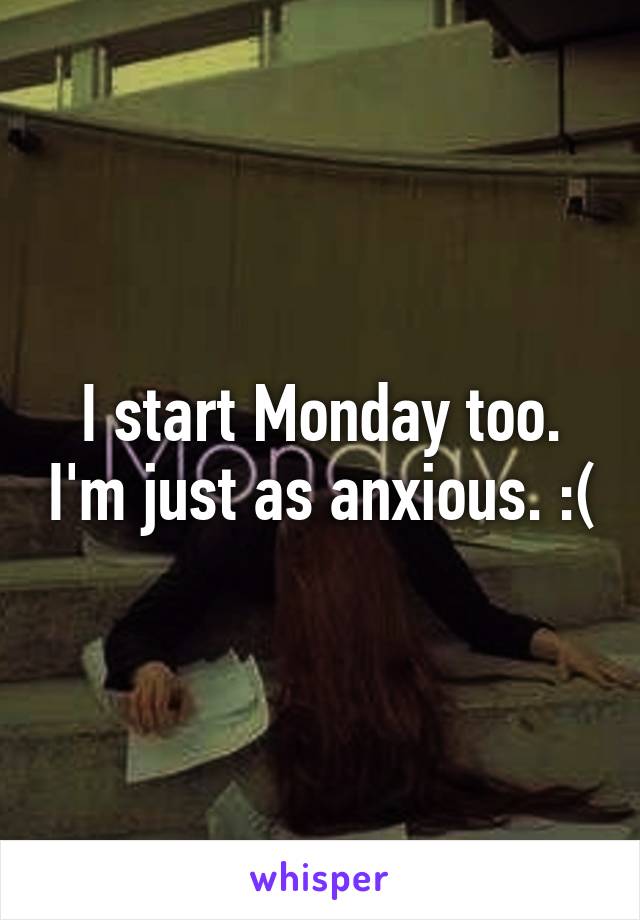 I start Monday too. I'm just as anxious. :(