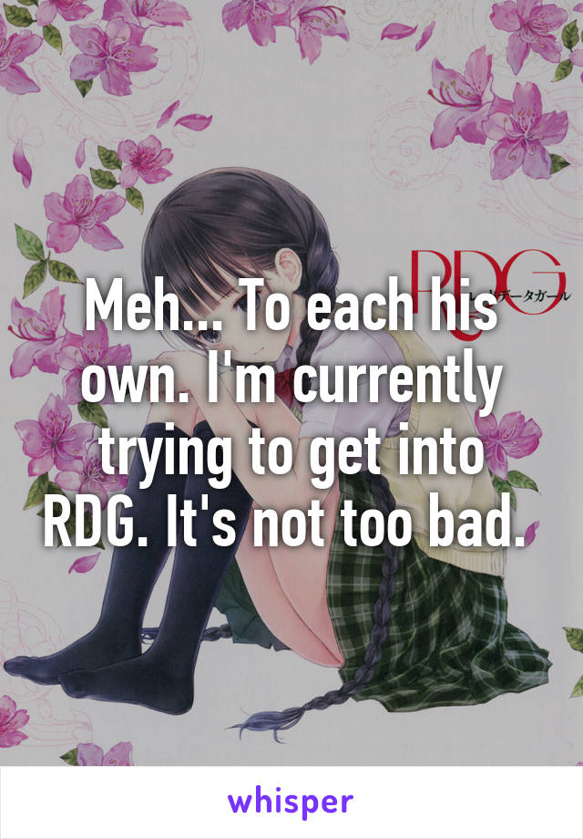 Meh... To each his own. I'm currently trying to get into RDG. It's not too bad. 