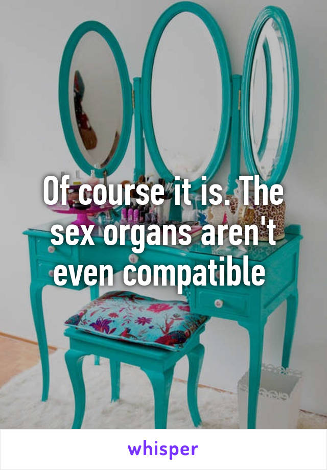 Of course it is. The sex organs aren't even compatible 