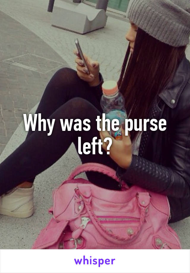 Why was the purse left?