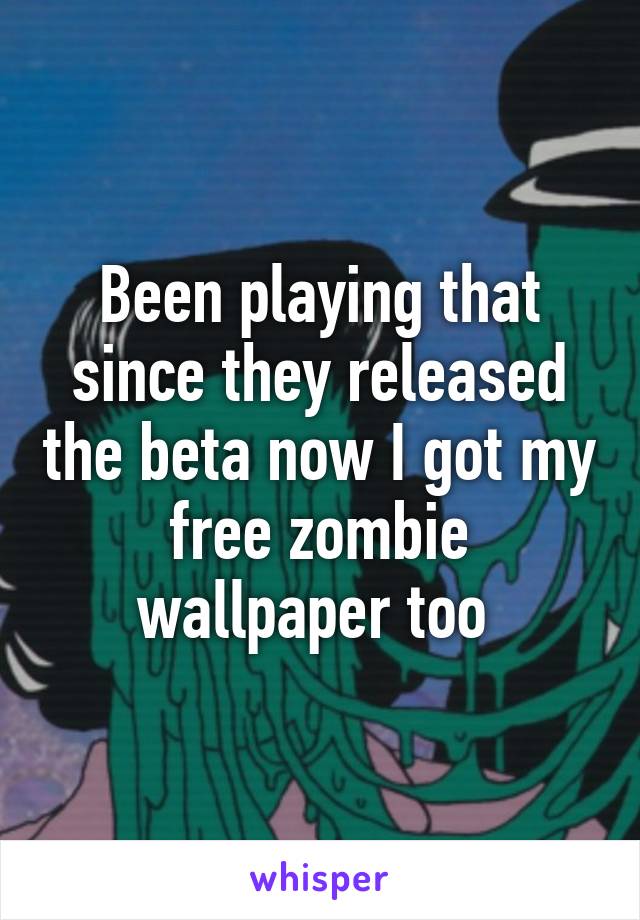 Been playing that since they released the beta now I got my free zombie wallpaper too 