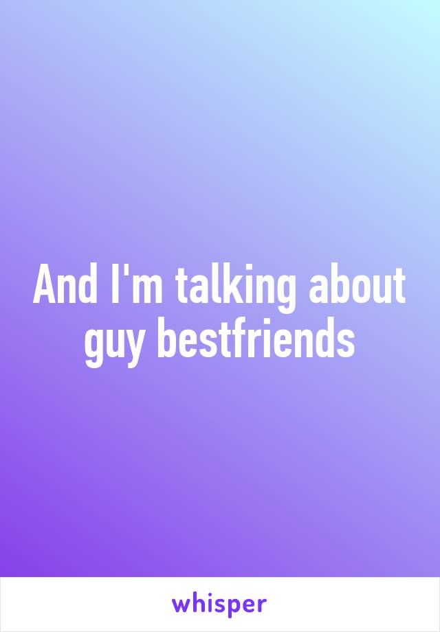 And I'm talking about guy bestfriends