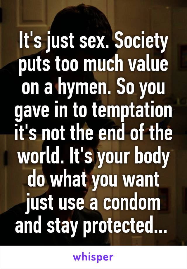 It's just sex. Society puts too much value on a hymen. So you gave in to temptation it's not the end of the world. It's your body do what you want just use a condom and stay protected... 