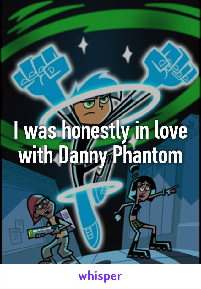 I was honestly in love with Danny Phantom