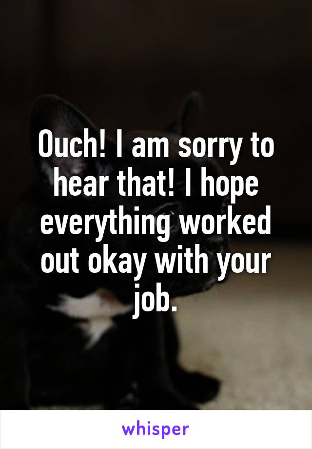 Ouch! I am sorry to hear that! I hope everything worked out okay with your job.