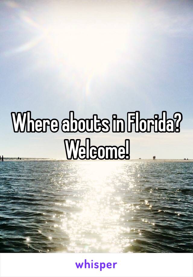 Where abouts in Florida? Welcome!
