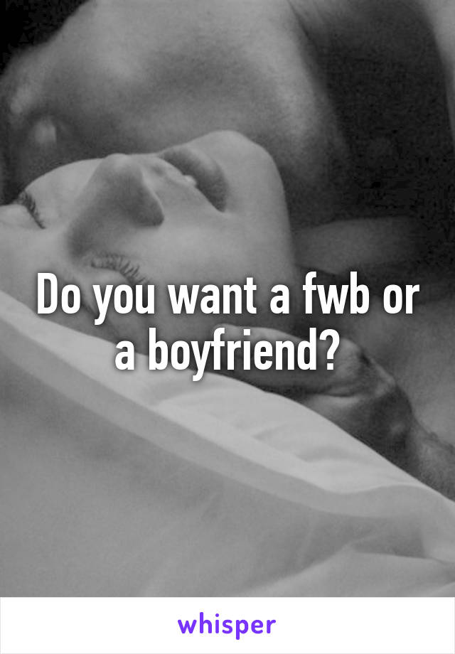 Do you want a fwb or a boyfriend?