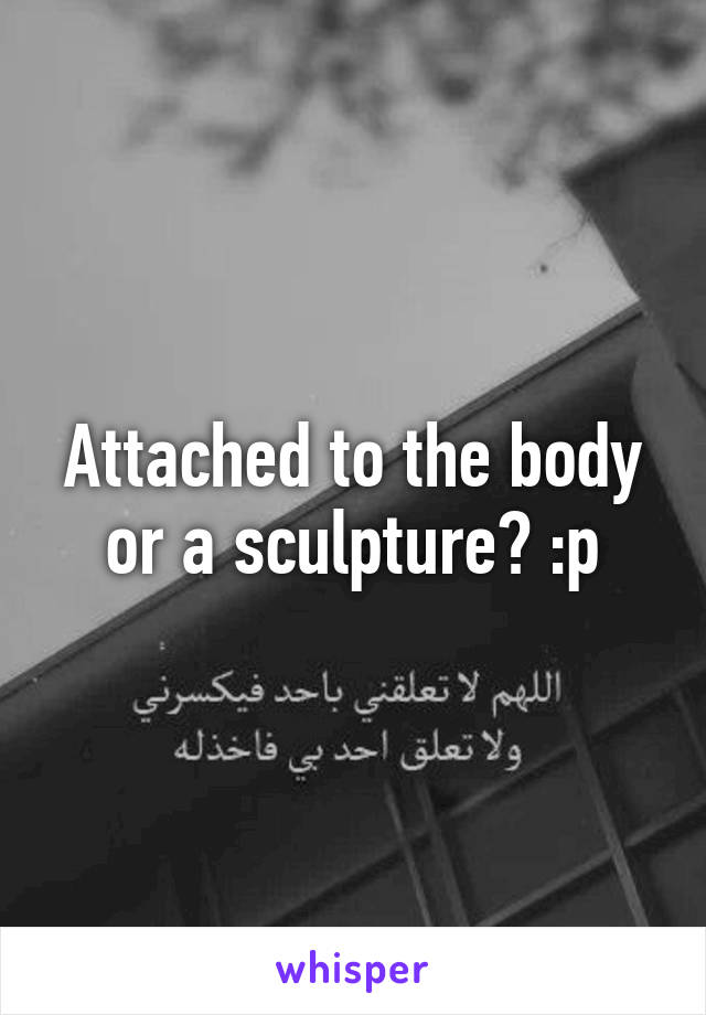 Attached to the body or a sculpture? :p